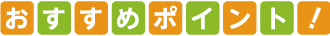 おすすめのポイント!